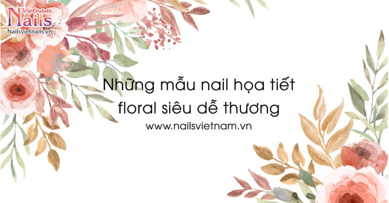 Những mẫu nail họa tiết floral siêu dễ thương | NailsVietnam